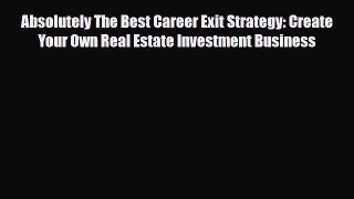 [PDF] Absolutely The Best Career Exit Strategy: Create Your Own Real Estate Investment Business