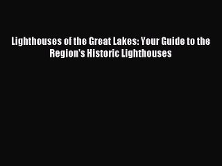 [Download PDF] Lighthouses of the Great Lakes: Your Guide to the Region's Historic Lighthouses