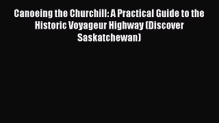 Read Canoeing the Churchill: A Practical Guide to the Historic Voyageur Highway (Discover Saskatchewan)