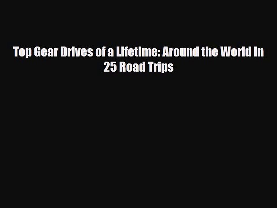 PDF Top Gear Drives of a Lifetime: Around the World in 25 Road Trips Ebook