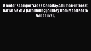 Read A motor scamper 'cross Canada: A human-interest narrative of a pathfinding journey from