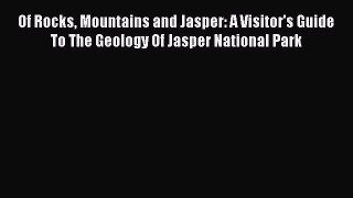 Download Of Rocks Mountains and Jasper: A Visitor's Guide To The Geology Of Jasper National