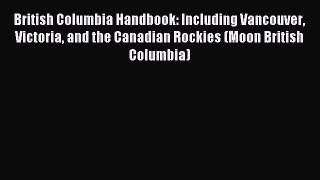 Read British Columbia Handbook: Including Vancouver Victoria and the Canadian Rockies (Moon