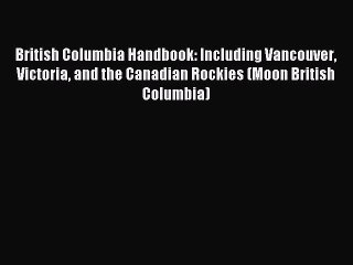 Read British Columbia Handbook: Including Vancouver Victoria and the Canadian Rockies (Moon