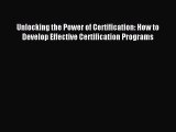 Read Unlocking the Power of Certification: How to Develop Effective Certification Programs