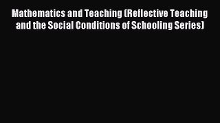 Read Mathematics and Teaching (Reflective Teaching and the Social Conditions of Schooling Series)