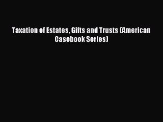 Download Taxation of Estates Gifts and Trusts (American Casebook Series)  Read Online