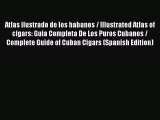 Download Atlas ilustrado de los habanos / Illustrated Atlas of cigars: Guia Completa De Los