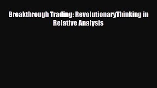 [PDF] Breakthrough Trading: RevolutionaryThinking in Relative Analysis Read Full Ebook