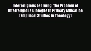 Read Interreligious Learning: The Problem of Interreligious Dialogue in Primary Education (Empirical