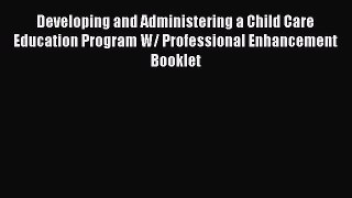 Read Developing and Administering a Child Care Education Program W/ Professional Enhancement