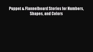 Download Puppet & Flannelboard Stories for Numbers Shapes and Colors Ebook Online