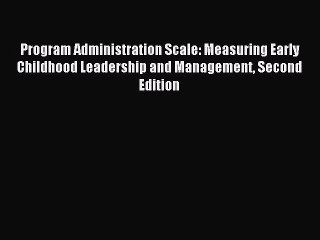 Read Program Administration Scale: Measuring Early Childhood Leadership and Management Second