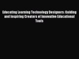 Read Educating Learning Technology Designers: Guiding and Inspiring Creators of Innovative