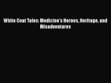 Download White Coat Tales: Medicine's Heroes Heritage and Misadventures Free Books