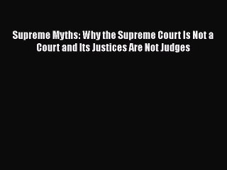 Download Video: Download Supreme Myths: Why the Supreme Court Is Not a Court and Its Justices Are Not Judges