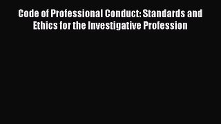 PDF Code of Professional Conduct: Standards and Ethics for the Investigative Profession Free