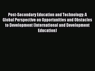 Read Post-Secondary Education and Technology: A Global Perspective on Opportunities and Obstacles
