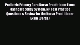 Read Pediatric Primary Care Nurse Practitioner Exam Flashcard Study System: NP Test Practice
