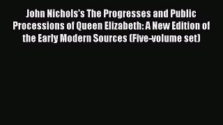 Free Ebook John Nichols's The Progresses and Public Processions of Queen Elizabeth: A New Edition