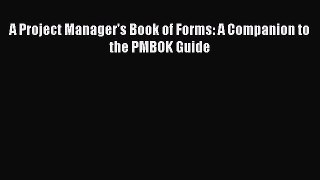 Free Ebook A Project Manager's Book of Forms: A Companion to the PMBOK Guide Read Online