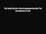 Free Ebook The Body Electric: Electromagnetism And The Foundation Of Life Read Full Ebook