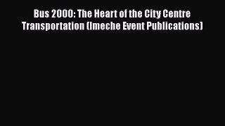 [PDF] Bus 2000: The Heart of the City Centre Transportation (Imeche Event Publications) [Read]