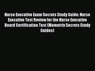 Read Nurse Executive Exam Secrets Study Guide: Nurse Executive Test Review for the Nurse Executive