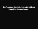 PDF The Pregnancy Discrimination Act: A Guide for Plaintiff Employment Lawyers  EBook