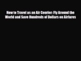 Download How to Travel as an Air Courier: Fly Around the World and Save Hundreds of Dollars