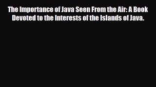 PDF The Importance of Java Seen From the Air: A Book Devoted to the Interests of the Islands