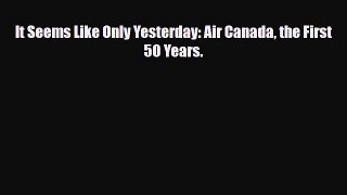 PDF It Seems Like Only Yesterday: Air Canada the First 50 Years. Free Books