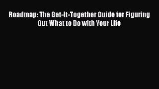 Download Roadmap: The Get-It-Together Guide for Figuring Out What to Do with Your Life  EBook