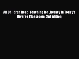 PDF All Children Read: Teaching for Literacy in Today's Diverse Classroom 3rd Edition Read