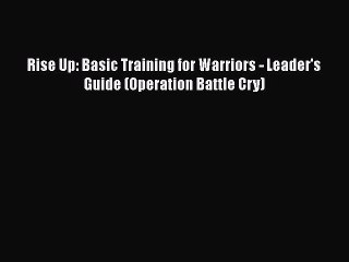 Download Rise Up: Basic Training for Warriors - Leader's Guide (Operation Battle Cry) [Read]