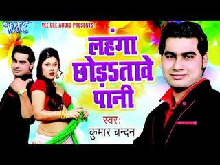 लहंगा में लगवा दी इंटरनेट - Lahanga Chhoda Tawe Pani | Kumar Chandan | Bhojpuri Hot Song 2016