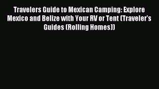 Read Travelers Guide to Mexican Camping: Explore Mexico and Belize with Your RV or Tent (Traveler's