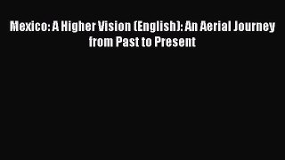 Read Mexico: A Higher Vision (English): An Aerial Journey from Past to Present Ebook Free