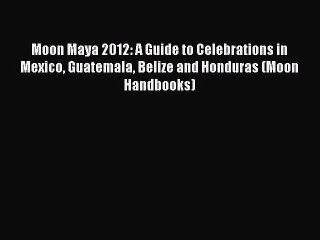 Read Moon Maya 2012: A Guide to Celebrations in Mexico Guatemala Belize and Honduras (Moon