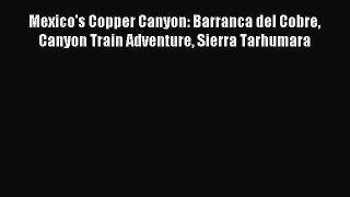 Download Mexico's Copper Canyon: Barranca del Cobre Canyon Train Adventure Sierra Tarhumara