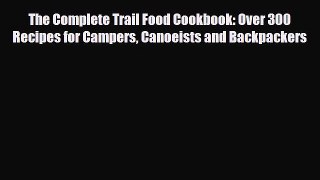 PDF The Complete Trail Food Cookbook: Over 300 Recipes for Campers Canoeists and Backpackers