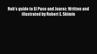 Read Rob's guide to El Paso and Juarez: Written and illustrated by Robert E. Skimin Ebook Free