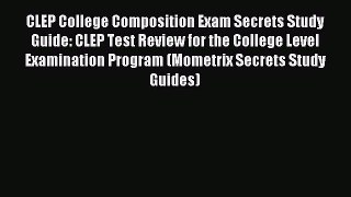 Read CLEP College Composition Exam Secrets Study Guide: CLEP Test Review for the College Level