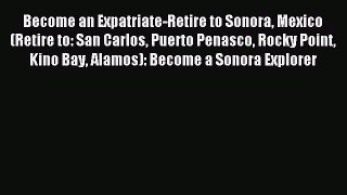 Read Become an Expatriate-Retire to Sonora Mexico (Retire to: San Carlos Puerto Penasco Rocky