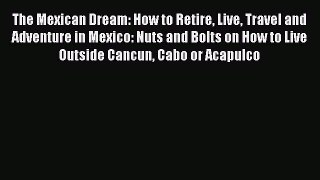Read The Mexican Dream: How to Retire Live Travel and Adventure in Mexico: Nuts and Bolts on