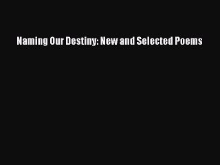 Download Naming Our Destiny: New and Selected Poems Free Books
