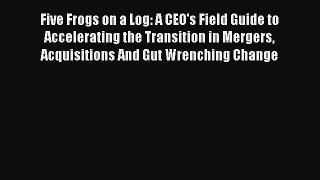 [PDF] Five Frogs on a Log: A CEO's Field Guide to Accelerating the Transition in Mergers  Acquisitions