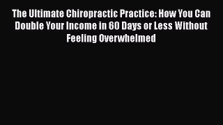 [PDF] The Ultimate Chiropractic Practice: How You Can Double Your Income in 60 Days or Less