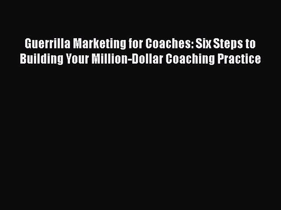 [PDF] Guerrilla Marketing for Coaches: Six Steps to Building Your Million-Dollar Coaching Practice