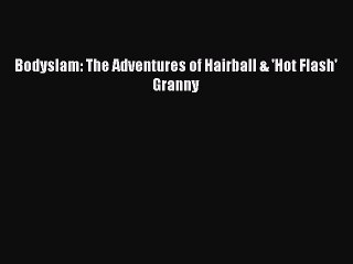 [PDF] Bodyslam: The Adventures of Hairball & 'Hot Flash' Granny [Read] Online